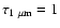$\tau_{1~\mu {\rm m}}=1$