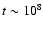$t\sim 10^8$