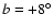 $b = +8^{\circ}$