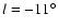 $l = -11^{\circ}$