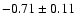$-0.71\pm0.11$