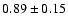 $0.89\pm0.15$