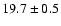 $19.7 \pm 0.5$