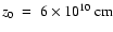 $z_0~=~6\times 10^{10}~\rm {cm}$