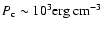 $P_{\rm c}\sim
10^3\rm {erg~cm^{-3}}$
