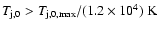 $T_{\rm j,0}>T_{\rm j,0,max}/(1.2\times
10^4)~\rm {K}$