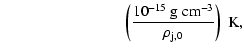 $\displaystyle \qquad \qquad \qquad \qquad
\left(\frac{10^{-15}~\rm {g~cm^{-3}}}{\rho_{\rm j,0}}\right)~\rm {K},$