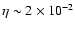 $\eta\sim 2\times 10^{-2}$