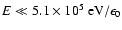 $E\ll 5.1\times 10^5~{\rm
eV}/\epsilon_0$