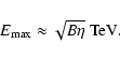 \begin{displaymath}E_{\rm max} \approx \sqrt{B\eta}~{\rm TeV}.
\end{displaymath}