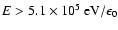$E> 5.1\times 10^5~{\rm eV}/\epsilon_0$