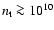 $n_{\rm t}\ga 10^{10}$