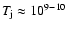 $T_{\rm j}\approx 10^{9-10}$