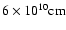 $6\times 10^{10} \rm {cm}$