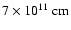 $7\times 10^{11}~\rm {cm}$