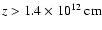 $z> 1.4\times 10^{12}~\rm {cm}$