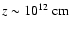 $z\sim 10^{12}~\rm {cm}$