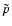 $\tilde{p}$