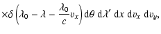 $\displaystyle \times \delta
\left( \lambda_{0} -\lambda- \frac{\lambda_{0}}{c} v_x \right) {\rm d}\theta~{\rm d}\lambda ^\prime~{\rm d}x~{\rm d}v_x ~{\rm d}v_y ,$