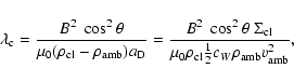 \begin{displaymath}\lambda_{\rm c} = \frac{B^2\; \cos^2\theta}{\mu_0 (\rho_{{\rm...
...o_{{\rm cl}}\frac{1}{2}c_W
\rho_{{\rm amb}}v_{{\rm amb}}^2} ,
\end{displaymath}