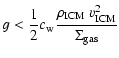 $\displaystyle g < \frac{1}{2} c_{{\rm w}}\frac{\rho_{{\rm ICM}}~ v_{{\rm ICM}}^2}{\Sigma_{{\rm gas}}}$