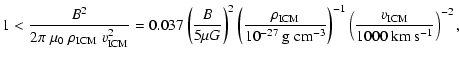$\displaystyle 1< \frac{B^2}{2 \pi\; \mu_0\; \rho_{{\rm ICM}}\; v_{{\rm ICM}}^2}...
...{-1}
\left(\frac{v_{{\rm ICM}}}{1000~\textrm{km}~\textrm{s}^{-1}}\right)^{-2} ,$