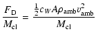 $\displaystyle \frac{F_{\rm D}}{M_{{\rm cl}}} = \frac{ \frac{1}{2}c_W A \rho_{{\rm amb}}v_{{\rm amb}}^2}{M_{{\rm cl}}}$
