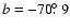 $b=-70\hbox{$.\!\!^\circ$ }9$