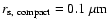 $r_{\rm s,~compact}=0.1~\mu{\rm m}$