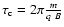 $\tau_{\rm c} = 2 \pi \frac{m}{q ~ B}$