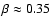 $\beta \approx 0.35$