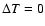 $\Delta T = 0$