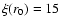 $\xi(r_0) = 15$