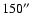 $150\hbox{$^{\prime\prime}$ }$