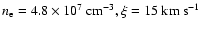$n_{\rm e}=4.8 \times 10^7~{\rm cm}^{-3},
\xi=15~{\rm km} ~ {\rm s}^{-1}$