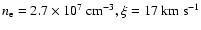 $n_{\rm e}=2.7 \times 10^7~{\rm cm}^{-3},
\xi=17~{\rm km} ~ {\rm s}^{-1}$