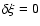 $\delta \xi = 0$