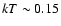 $kT\sim 0.15$