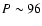 $P \sim96$