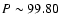 $P \sim 99.80$