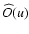 $\widehat{O}(u)$