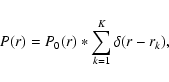 \begin{displaymath}%
P(r) = P_{0}(r) * \sum_{k=1}^{K}\delta(r-r_{k}),
\end{displaymath}