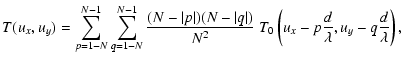 $\displaystyle %
T(u_x, u_y)
=\sum_{p=1-N}^{N-1}\sum_{q=1-N}^{N-1} \frac{(N-\ver...
...ert)}{N^{2}}
~ T_{0}\left(u_x-p\frac{d}{\lambda},u_y-q\frac{d}{\lambda}\right),$