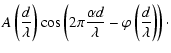 $\displaystyle A\left(\frac{d }{\lambda}\right) \cos \left(2 \pi \frac{\alpha d}{\lambda}-\varphi\left(\frac{d}{\lambda}\right)\right)\cdot$