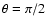 $\theta = \pi/2$