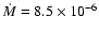 $\dot{M} = 8.5 \times 10^{-6}$