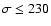 $\sigma\leq 230$