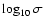 $\log_{10}\sigma$