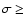 $\sigma\geq$