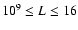 $10^9 \le L \le 16$